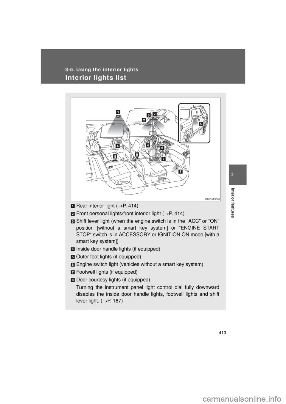 TOYOTA 4RUNNER 2011 N280 / 5.G Owners Manual 413
3
Interior features
4RUNNER_U
3-5. Using the interior lights
Interior lights list
Rear interior light (P. 414)
Front personal lights/front interior light ( P. 414)
Shift lever light (when th