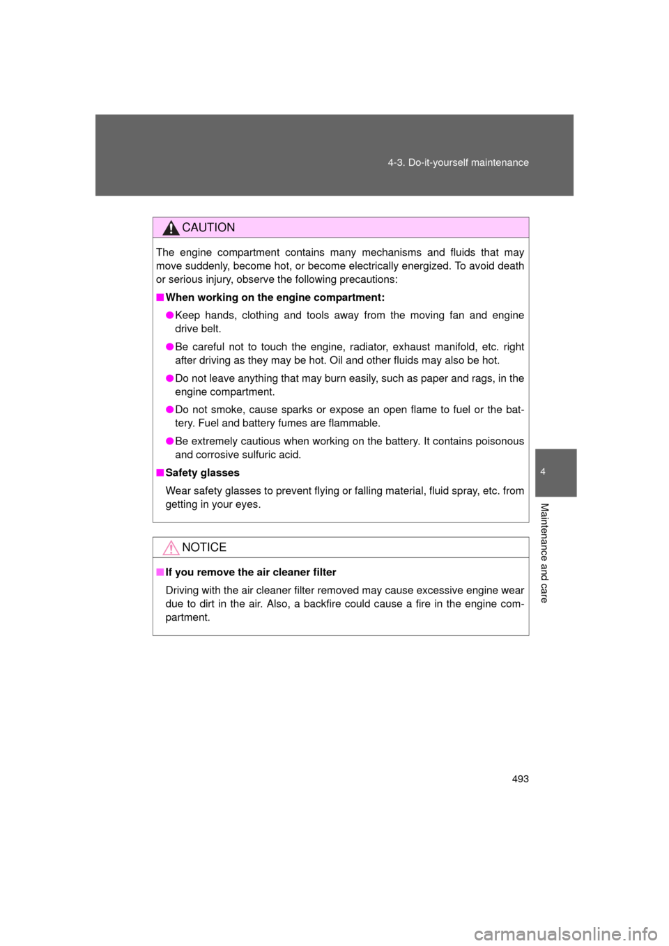 TOYOTA 4RUNNER 2011 N280 / 5.G Owners Manual 493
4-3. Do-it-yourself maintenance
4
Maintenance and care
4RUNNER_U
CAUTION
The engine compartment contains many mechanisms and fluids that may
move suddenly, become hot, or become electrically energ