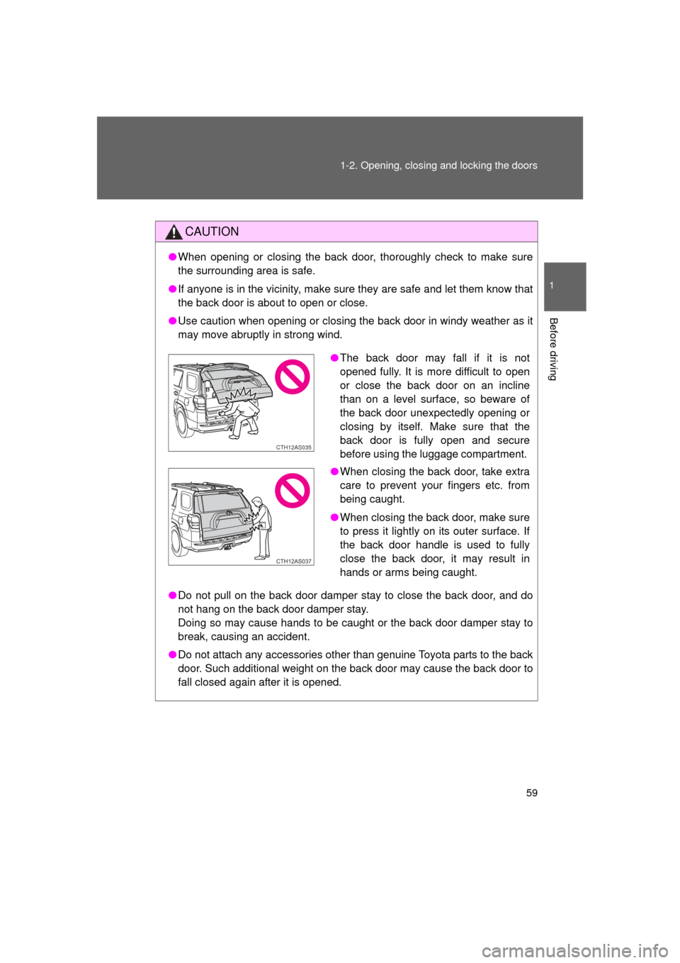 TOYOTA 4RUNNER 2011 N280 / 5.G Owners Manual 59
1-2. Opening, closing and locking the doors
1
Before driving
4RUNNER_U
CAUTION
●
When opening or closing the back door, thoroughly check to make sure
the surrounding area is safe. 
● If anyone 