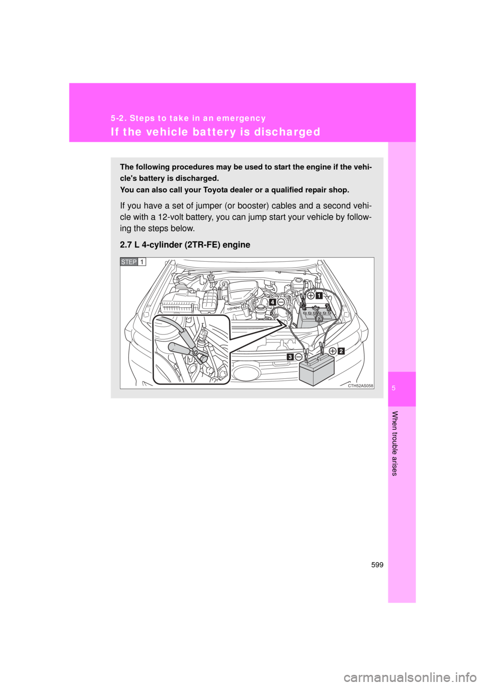 TOYOTA 4RUNNER 2011 N280 / 5.G Owners Manual 5
When trouble arises
599
5-2. Steps to take in an emergency
4RUNNER_U
If the vehicle batter y is discharged
The following procedures may be used to start the engine if the vehi-
cles battery is disc