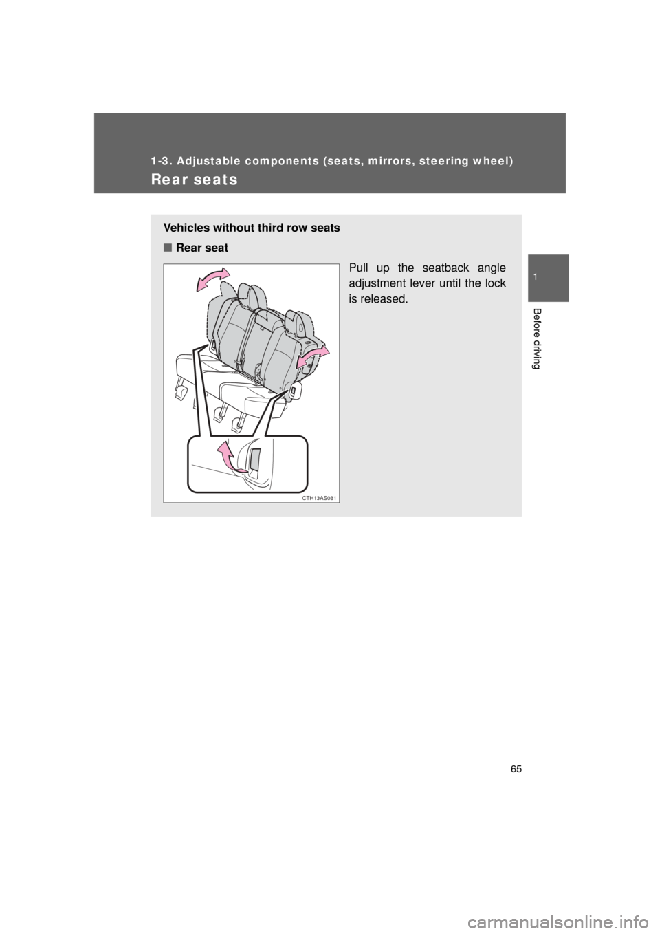 TOYOTA 4RUNNER 2011 N280 / 5.G Repair Manual 65
1
1-3. Adjustable components (seats, mirrors, steering wheel)
Before driving
4RUNNER_U
Rear seats
Vehicles without third row seats
■Rear seat
Pull up the seatback angle
adjustment lever until the