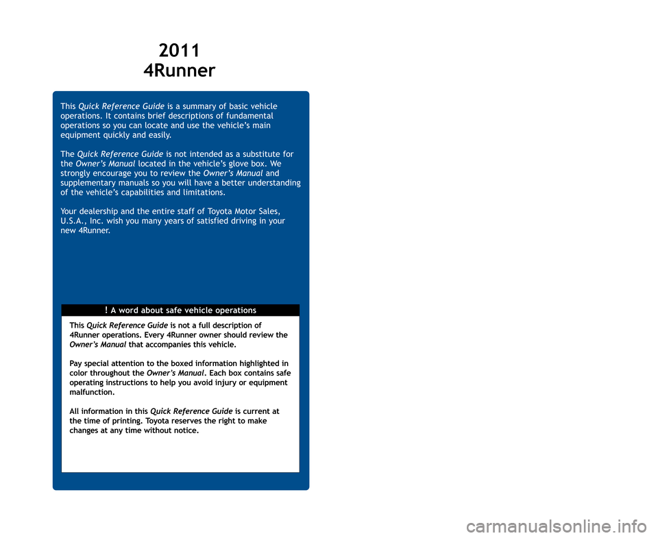 TOYOTA 4RUNNER 2011 N280 / 5.G Quick Reference Guide OV\f
F\fAT
SAF\f
\fM\f
IND
1Visi2Progmor
3Hom
2011
\bRunner
!A word about safevehicle operations
This
\fuick Reference Guideisasummary ofbasic vehicle
operations. Itcontains briefdescriptions offundam