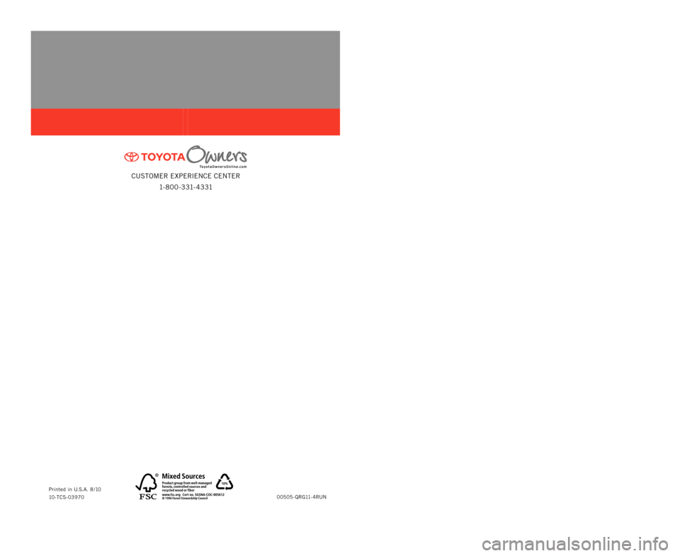 TOYOTA 4RUNNER 2011 N280 / 5.G Quick Reference Guide CUSTOMER EXPERIENCE CENTER1- 8 0 0 - 3 31- 4 3 31
00505-QRG11-4RUN
Printed in U.S.A. 8 /10
10-TCS-03970
414839M1.indd   2 414839M1.indd   2
8/5/10   4:36 PM
8/5/10   4:36 PM
QUICK REFERENCE
GUIDE
4RUN