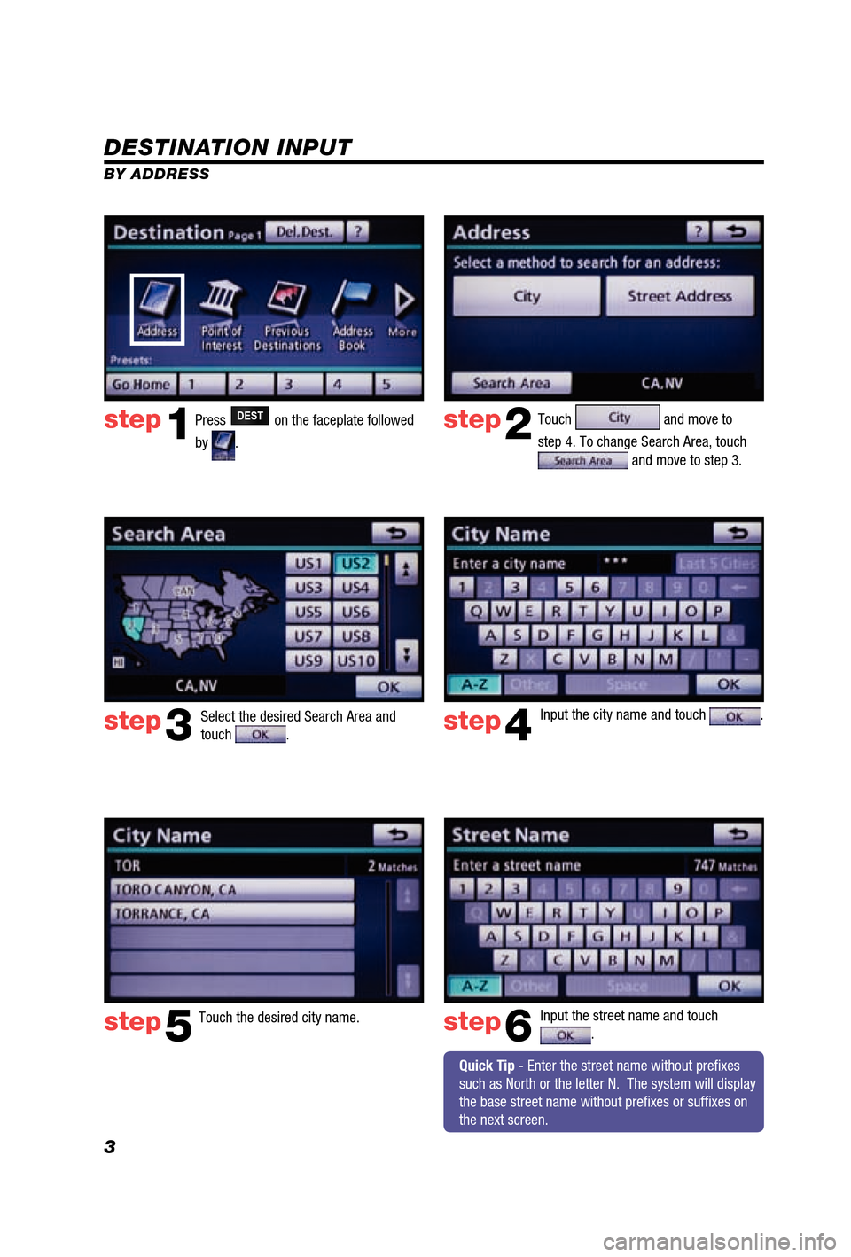TOYOTA 4RUNNER 2012 N280 / 5.G Navigation Manual 3
DESTINATION INPUT
BY ADDRESSPress 
DEST on the faceplate followed 
by 
.  Touch 
 and move to 
step 4. To change Search Area, touch 
 and move to step 3.
Input the city name and touch 
.  
Touch the