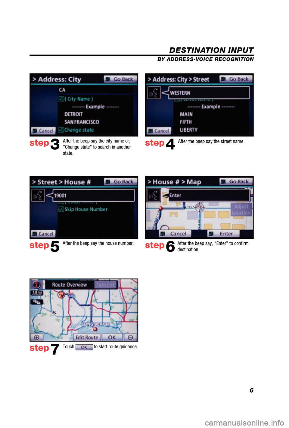 TOYOTA 4RUNNER 2012 N280 / 5.G Navigation Manual 6
DESTINATION INPUT
BY ADDRESS-VOICE RECOGNITION
step3step4
step5step6
step7
After the beep say, “Enter” to conﬁ rm 
destination.
Touch 
 to start route guidance.  
After the beep say the city n
