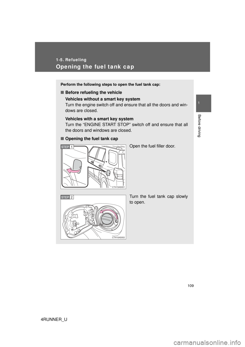 TOYOTA 4RUNNER 2012 N280 / 5.G Owners Manual 109
1
Before driving
4RUNNER_U
1-5. Refueling
Opening the fuel tank cap
Perform the following steps to open the fuel tank cap:
■Before refueling the vehicle
Vehicles without a smart key system
Turn TOYOTA 4RUNNER 2012 N280 / 5.G Owners Manual 109
1
Before driving
4RUNNER_U
1-5. Refueling
Opening the fuel tank cap
Perform the following steps to open the fuel tank cap:
■Before refueling the vehicle
Vehicles without a smart key system
Turn
