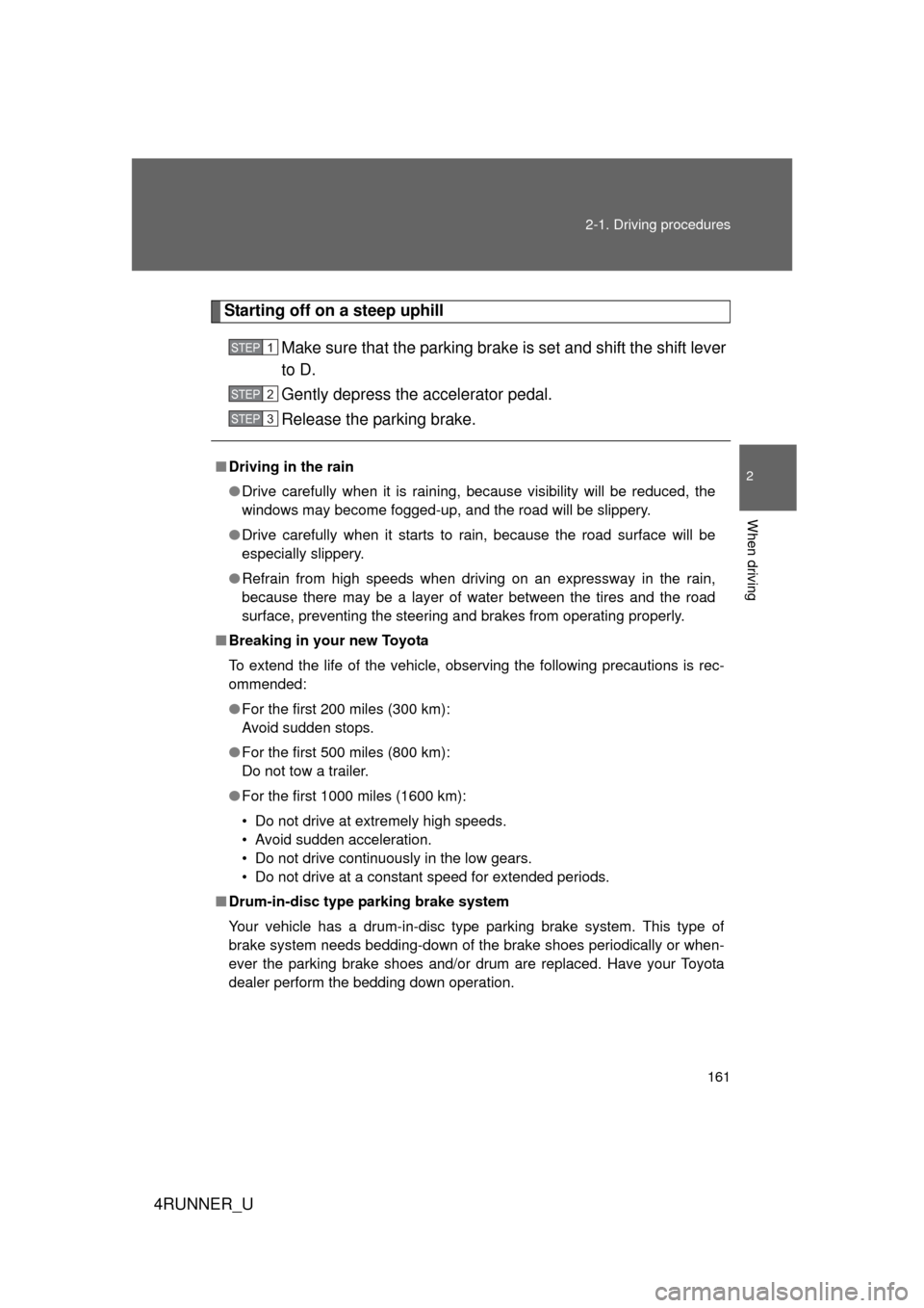 TOYOTA 4RUNNER 2012 N280 / 5.G Owners Manual 161
2-1. Driving procedures
2
When driving
4RUNNER_U
Starting off on a steep uphill
Make sure that the parking brake is set and shift the shift lever
to D.
Gently depress the accelerator pedal.
Releas
