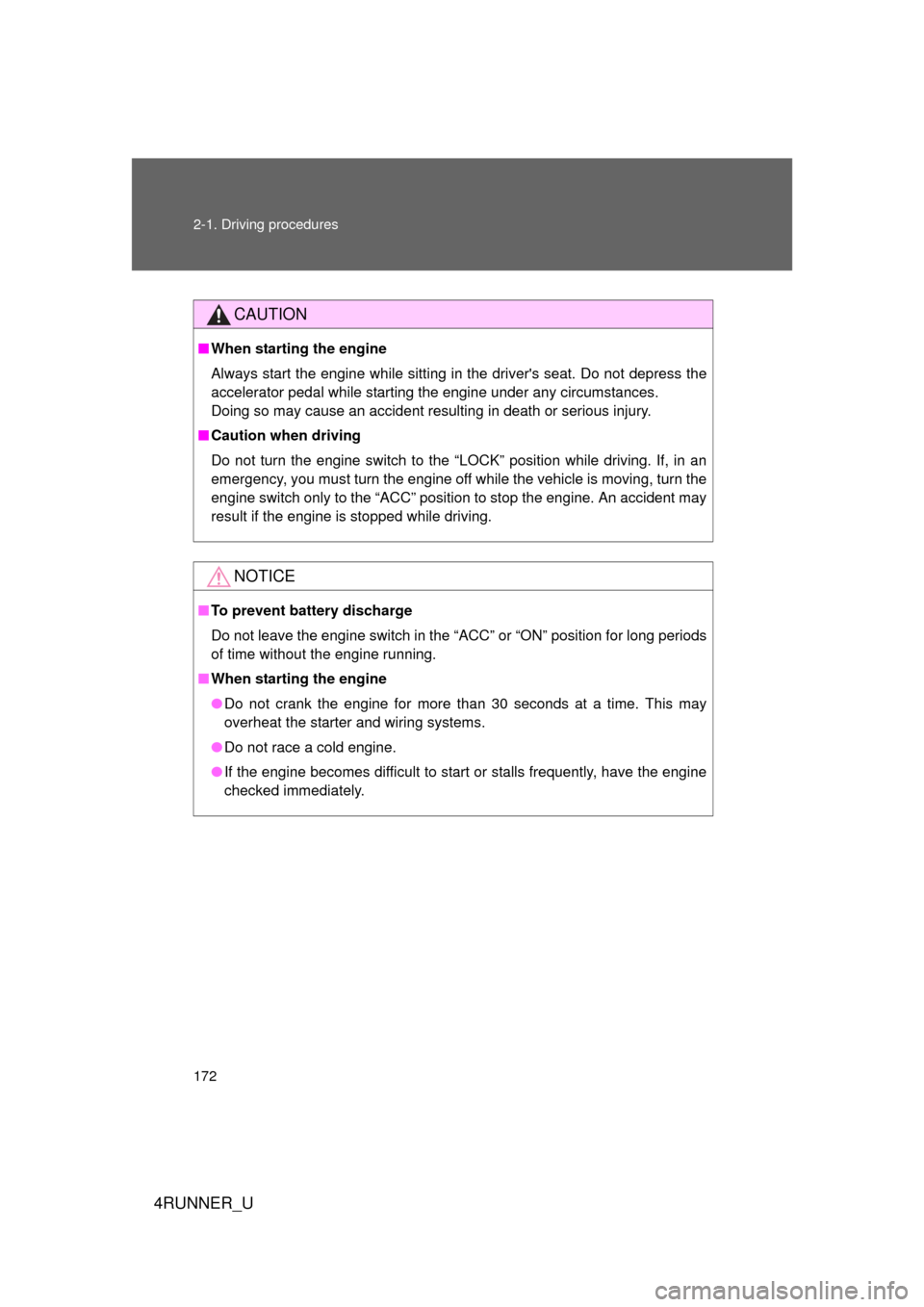 TOYOTA 4RUNNER 2012 N280 / 5.G Owners Manual 172 2-1. Driving procedures
4RUNNER_U
CAUTION
■When starting the engine
Always start the engine while sitting in the drivers seat. Do not depress the
accelerator pedal while starting the engine und