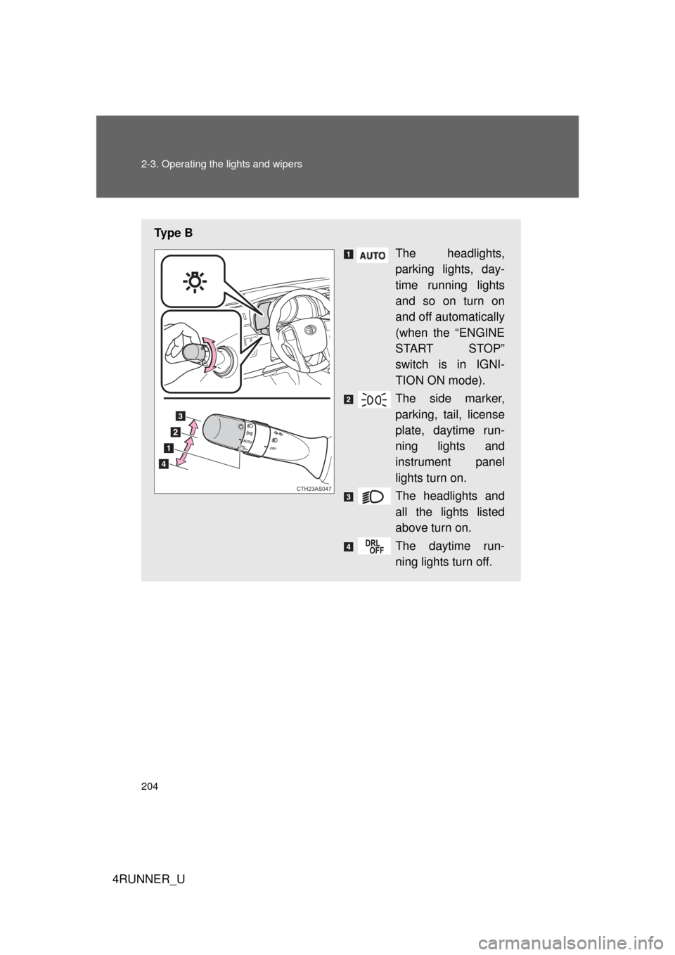 TOYOTA 4RUNNER 2012 N280 / 5.G Owners Manual 204 2-3. Operating the lights and wipers
4RUNNER_U
Ty p e  BThe headlights,
parking lights, day-
time running lights
and so on turn on
and off automatically
(when the “ENGINE
START STOP”
switch is