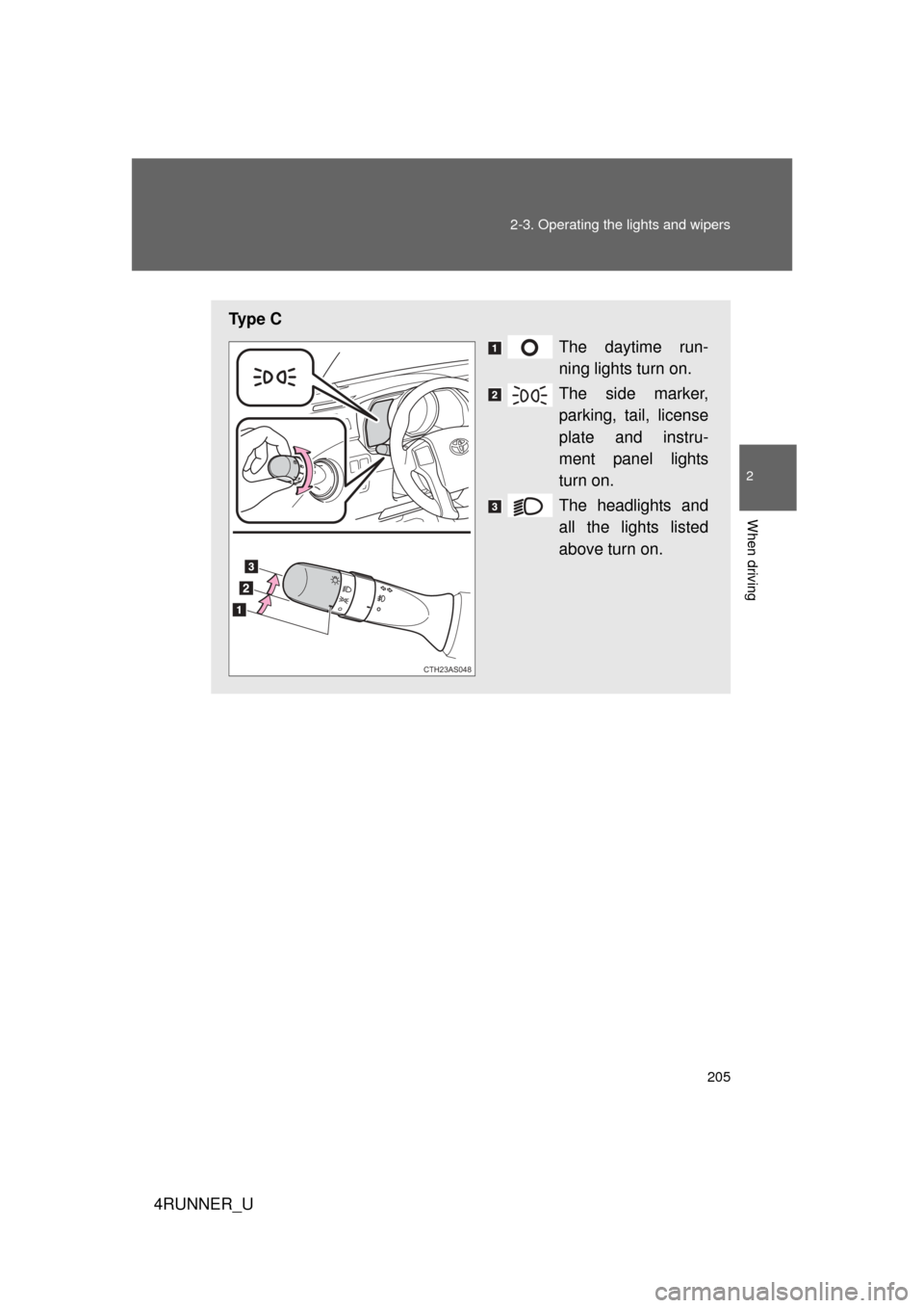 TOYOTA 4RUNNER 2012 N280 / 5.G Owners Manual 205
2-3. Operating the lights and wipers
2
When driving
4RUNNER_U
Ty p e  C
The daytime run-
ning lights turn on.
The side marker,
parking, tail, license
plate and instru-
ment panel lights
turn on.
T