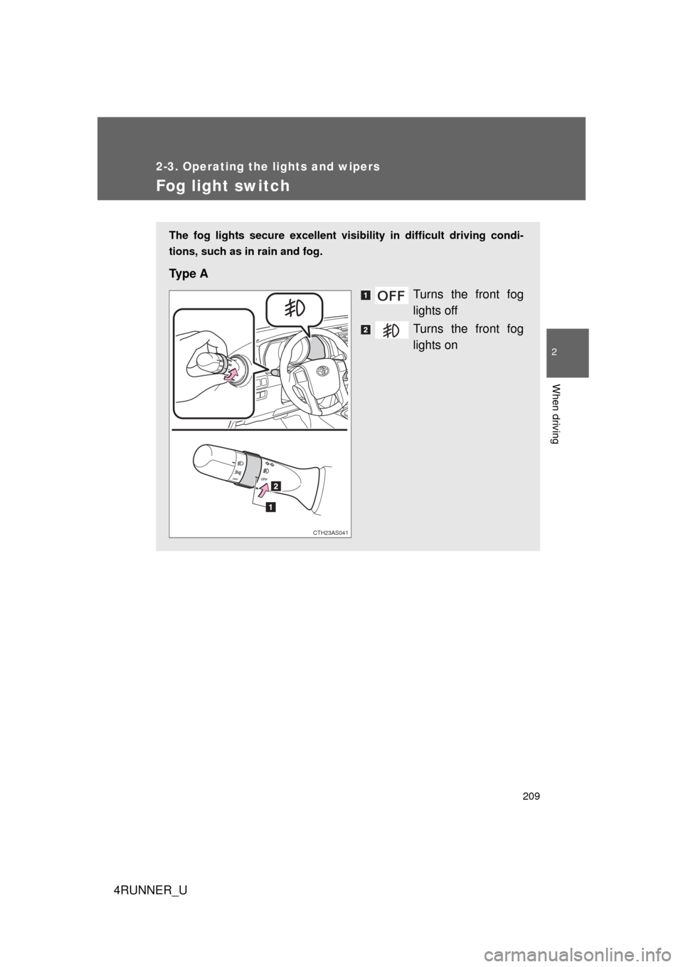 TOYOTA 4RUNNER 2012 N280 / 5.G Owners Manual 209
2-3. Operating the lights and wipers
2
When driving
4RUNNER_U
Fog light switch
The fog lights secure excellent visibility in difficult driving condi-
tions, such as in rain and fog. 
Ty p e  A
Tur
