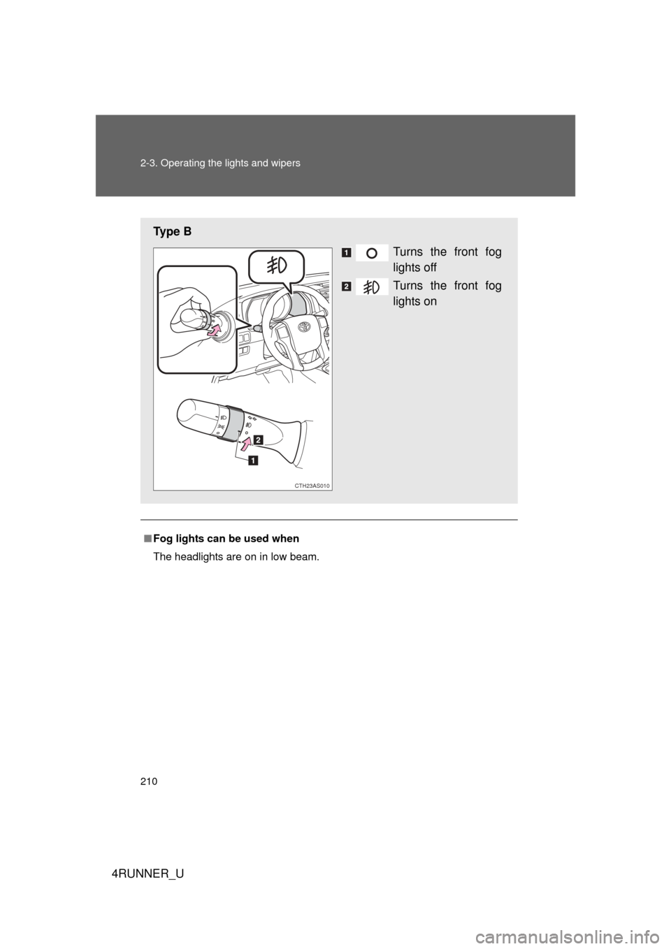 TOYOTA 4RUNNER 2012 N280 / 5.G Owners Manual 210 2-3. Operating the lights and wipers
4RUNNER_U
■Fog lights can be used when
The headlights are on in low beam.
Ty p e  B
Turns the front fog
lights off
Turns the front fog
lights on
CTH23AS010 