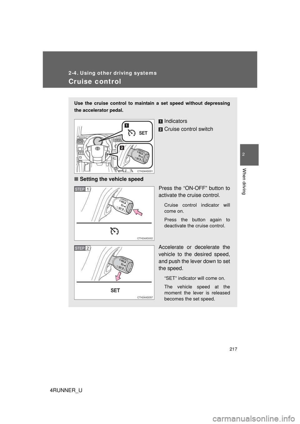 TOYOTA 4RUNNER 2012 N280 / 5.G Owners Manual 217
2
When driving
4RUNNER_U
2-4. Using other driving systems
Cruise control
Use the cruise control to maintain a set speed without depressing
the accelerator pedal.
Indicators
Cruise control switch
TOYOTA 4RUNNER 2012 N280 / 5.G Owners Manual 217
2
When driving
4RUNNER_U
2-4. Using other driving systems
Cruise control
Use the cruise control to maintain a set speed without depressing
the accelerator pedal.
Indicators
Cruise control switch