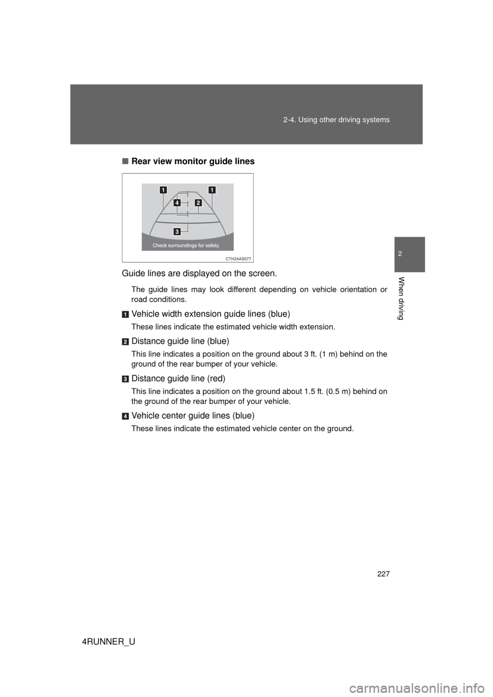 TOYOTA 4RUNNER 2012 N280 / 5.G Owners Manual 227
2-4. Using other 
driving systems
2
When driving
4RUNNER_U■
Rear view monitor guide lines
Guide lines are displayed on the screen.
The guide lines may look different depending on vehicle orienta