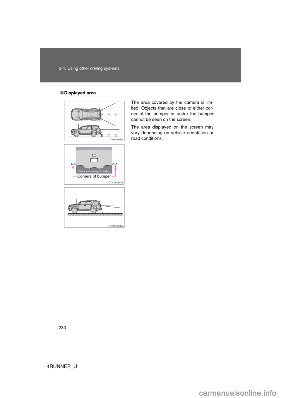 TOYOTA 4RUNNER 2012 N280 / 5.G Owners Manual 230 2-4. Using other driving systems
4RUNNER_U
■Displayed area
The area covered by the camera is lim-
ited. Objects that are close to either cor-
ner of the bumper or under the bumper
cannot be seen TOYOTA 4RUNNER 2012 N280 / 5.G Owners Manual 230 2-4. Using other driving systems
4RUNNER_U
■Displayed area
The area covered by the camera is lim-
ited. Objects that are close to either cor-
ner of the bumper or under the bumper
cannot be seen