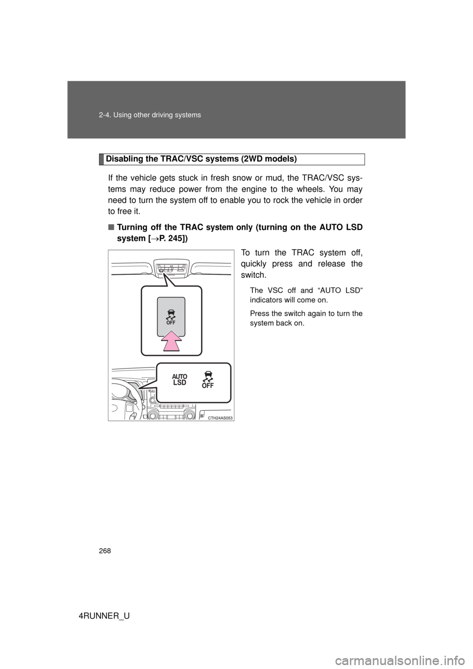 TOYOTA 4RUNNER 2012 N280 / 5.G Owners Manual 268 2-4. Using other driving systems
4RUNNER_U
Disabling the TRAC/VSC systems (2WD models)If the vehicle gets stuck in fresh snow or mud, the TRAC/VSC sys-
tems may reduce power from the engine to th TOYOTA 4RUNNER 2012 N280 / 5.G Owners Manual 268 2-4. Using other driving systems
4RUNNER_U
Disabling the TRAC/VSC systems (2WD models)If the vehicle gets stuck in fresh snow or mud, the TRAC/VSC sys-
tems may reduce power from the engine to th