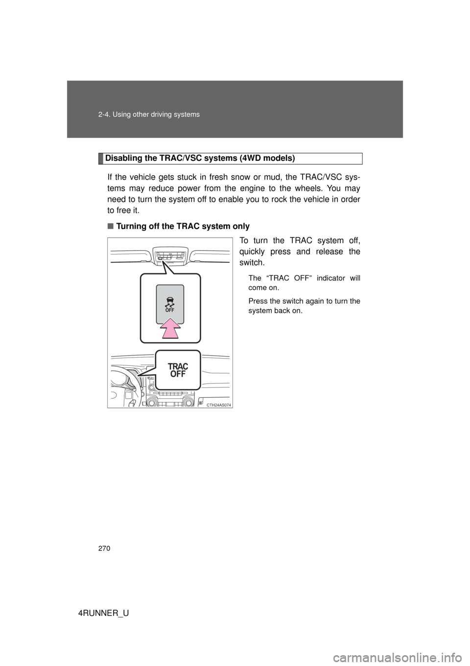 TOYOTA 4RUNNER 2012 N280 / 5.G Owners Manual 270 2-4. Using other driving systems
4RUNNER_U
Disabling the TRAC/VSC systems (4WD models)If the vehicle gets stuck in fresh snow or mud, the TRAC/VSC sys-
tems may reduce power from the engine to th TOYOTA 4RUNNER 2012 N280 / 5.G Owners Manual 270 2-4. Using other driving systems
4RUNNER_U
Disabling the TRAC/VSC systems (4WD models)If the vehicle gets stuck in fresh snow or mud, the TRAC/VSC sys-
tems may reduce power from the engine to th