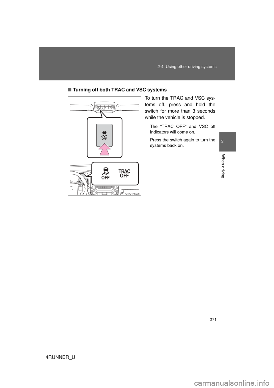 TOYOTA 4RUNNER 2012 N280 / 5.G Owners Manual 271
2-4. Using other
driving systems
2
When driving
4RUNNER_U■
Turning off both TRAC and VSC systems
To turn the TRAC and VSC sys-
tems off, press and hold the
switch for more than 3 seconds
while TOYOTA 4RUNNER 2012 N280 / 5.G Owners Manual 271
2-4. Using other
driving systems
2
When driving
4RUNNER_U■
Turning off both TRAC and VSC systems
To turn the TRAC and VSC sys-
tems off, press and hold the
switch for more than 3 seconds
while