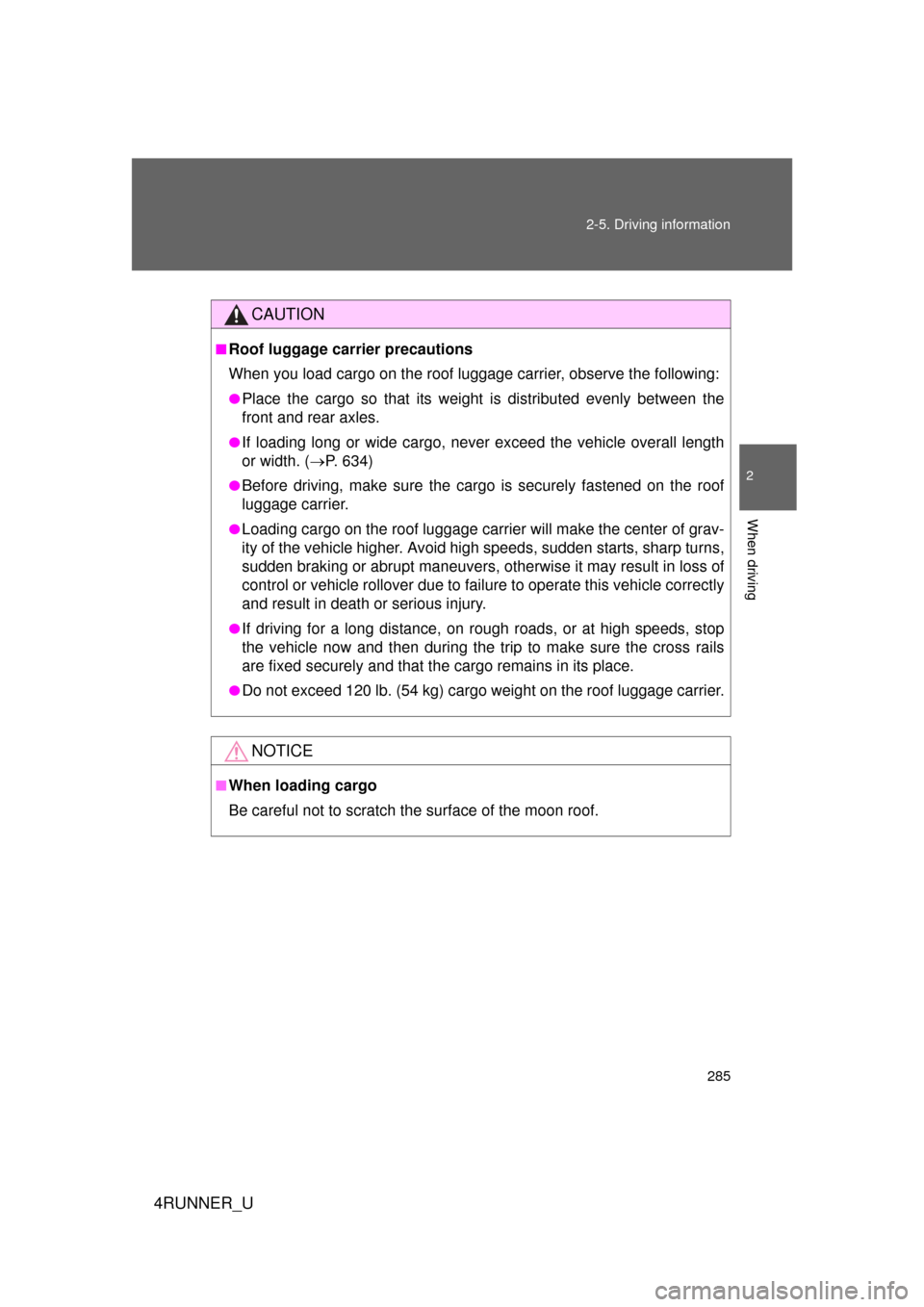 TOYOTA 4RUNNER 2012 N280 / 5.G Owners Manual 285
2-5. Driving information
2
When driving
4RUNNER_U
CAUTION
■Roof luggage carrier precautions
When you load cargo on the roof luggage carrier, observe the following:
●Place the cargo so that its