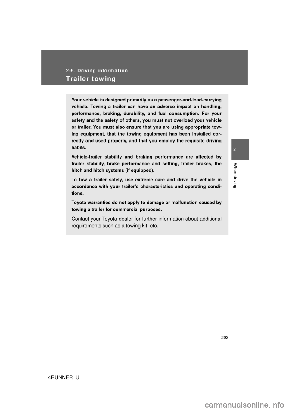 TOYOTA 4RUNNER 2012 N280 / 5.G Owners Manual 293
2-5. Driving information
2
When driving
4RUNNER_U
Trailer towing
Your vehicle is designed primarily as a passenger-and-load-carrying
vehicle. Towing a trailer can have an adverse impact on handlin