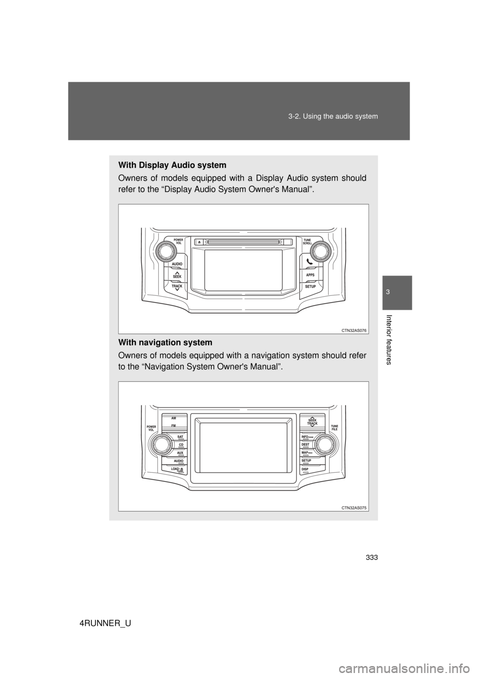 TOYOTA 4RUNNER 2012 N280 / 5.G Owners Manual 333
3-2. Using the audio system
3
Interior features
4RUNNER_U
With Display Audio system
Owners of models equipped with 
a Display Audio system should
refer to the “Display Audio System Owners Manua