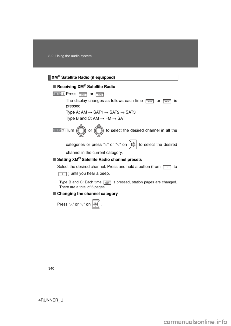 TOYOTA 4RUNNER 2012 N280 / 5.G Owners Manual 340 3-2. Using the audio system
4RUNNER_U
XM® Satellite Radio (if equipped)
■ Receiving XM
® Satellite Radio
Press  or 
 .
The display changes as follows each time   or   is
pressed.
Type A: AM  �