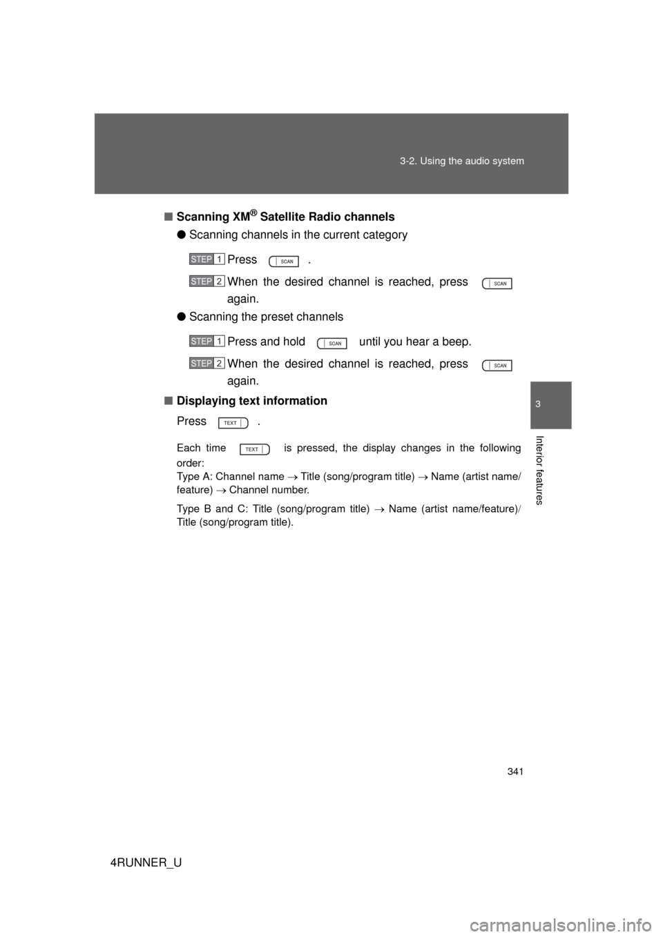 TOYOTA 4RUNNER 2012 N280 / 5.G Owners Manual 341
3-2. Using the audio system
3
Interior features
4RUNNER_U
■
Scanning XM
® Satellite Radio channels
● Scanning channels in the current category
Press .
When the desired channel is reached, pre