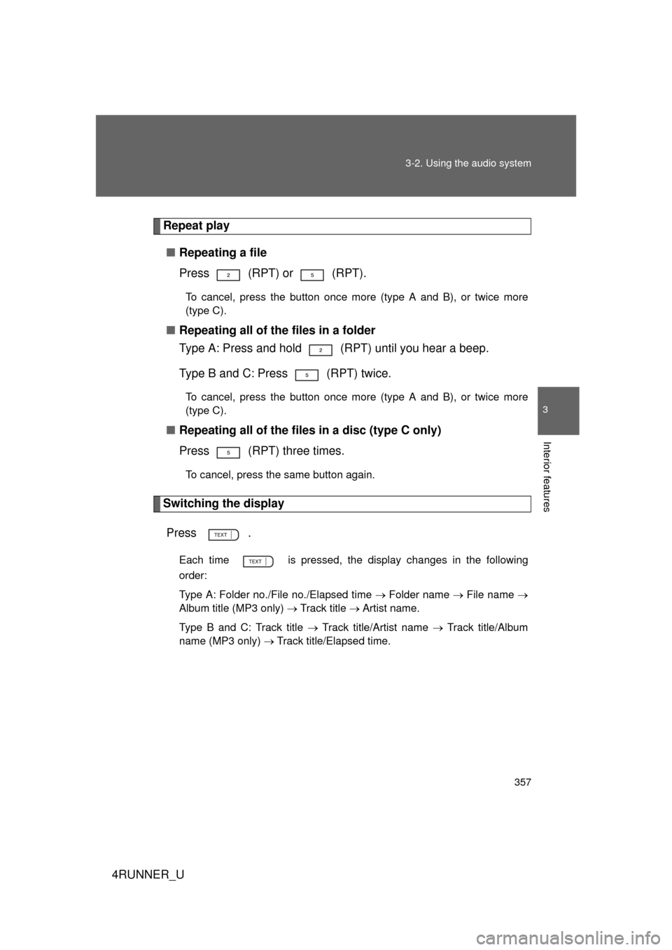 TOYOTA 4RUNNER 2012 N280 / 5.G Service Manual 357
3-2. Using the audio system
3
Interior features
4RUNNER_U
Repeat play
■ Repeating a file
Press   (RPT) or   (RPT).
To cancel, press the button once more (type A and B), or twice more
(type C).
�