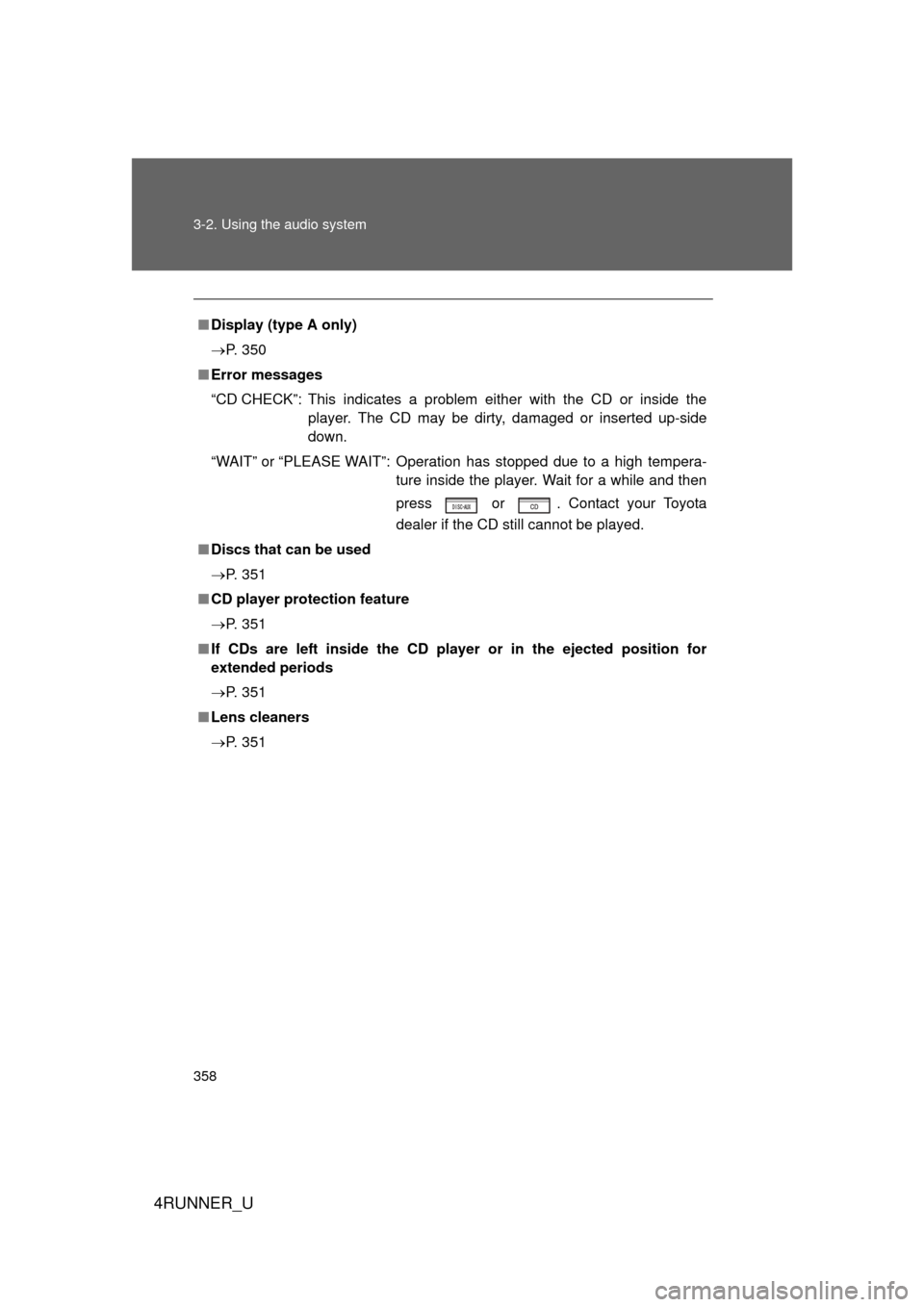 TOYOTA 4RUNNER 2012 N280 / 5.G Service Manual 358 3-2. Using the audio system
4RUNNER_U
■Display (type A only)
 P. 350
■ Error messages
“CD CHECK”: This indicates a problem either with the CD or inside the
player. The CD may be dirty, 