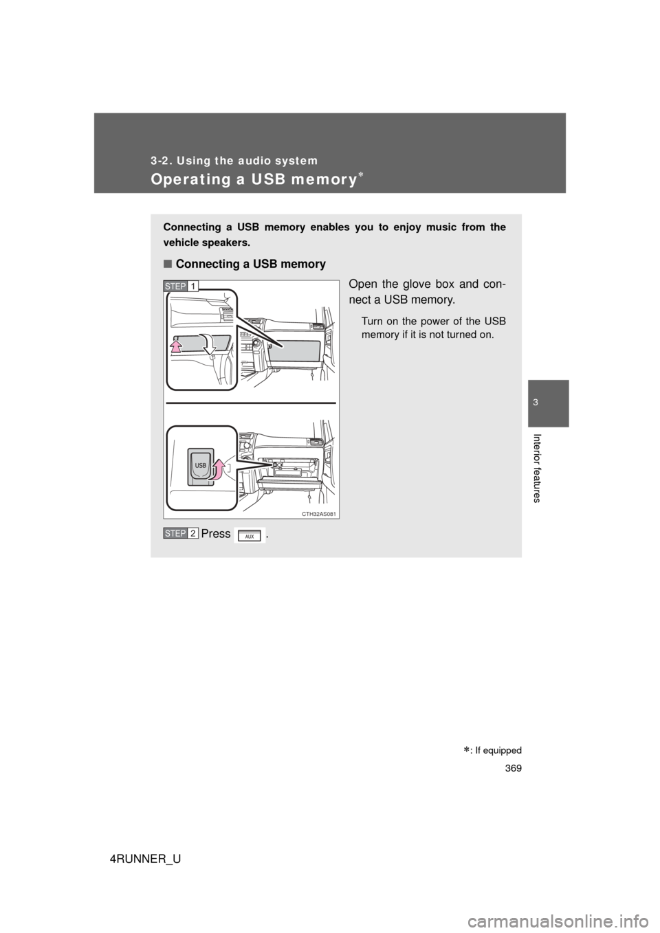 TOYOTA 4RUNNER 2012 N280 / 5.G Owners Manual 369
3-2. Using the audio system
3
Interior features
4RUNNER_U
Operating a USB memor y
Connecting a USB memory enables you to enjoy music from the
vehicle speakers.
■Connecting a USB memory
Open t