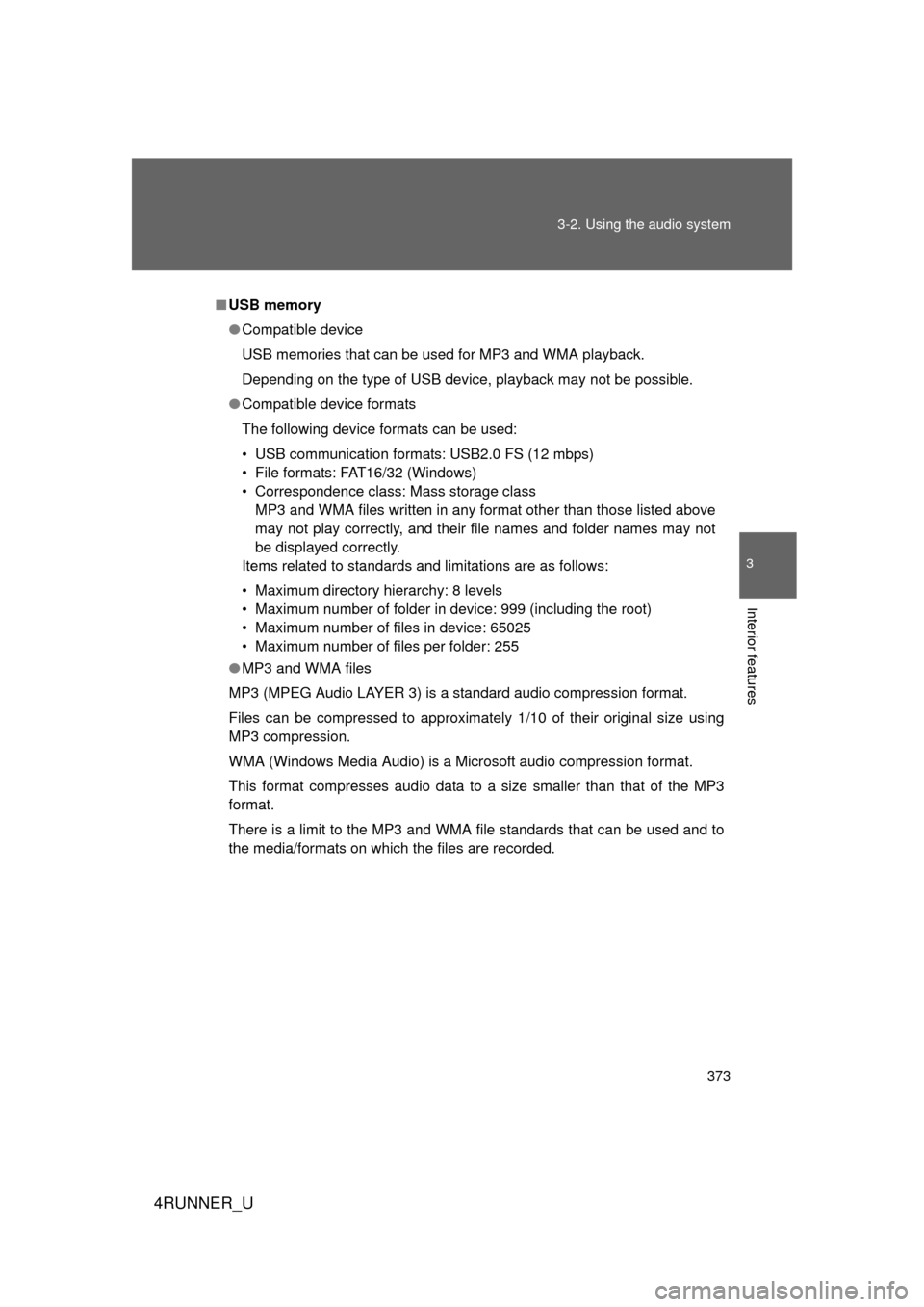 TOYOTA 4RUNNER 2012 N280 / 5.G Owners Manual 373
3-2. Using the audio system
3
Interior features
4RUNNER_U
■
USB memory
● Compatible device
USB memories that can be used for MP3 and WMA playback.
Depending on the type of USB device, playback