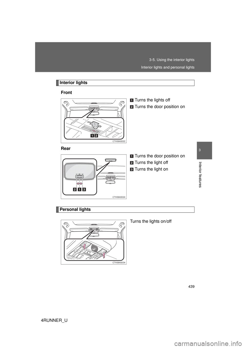 TOYOTA 4RUNNER 2012 N280 / 5.G Owners Manual 439
3-5. Using the interior lights
3
Interior features
4RUNNER_U
Interior lights
Front Turns the lights off
Turns the door position on
Rear Turns the door position on
Turns the light off
Turns the lig