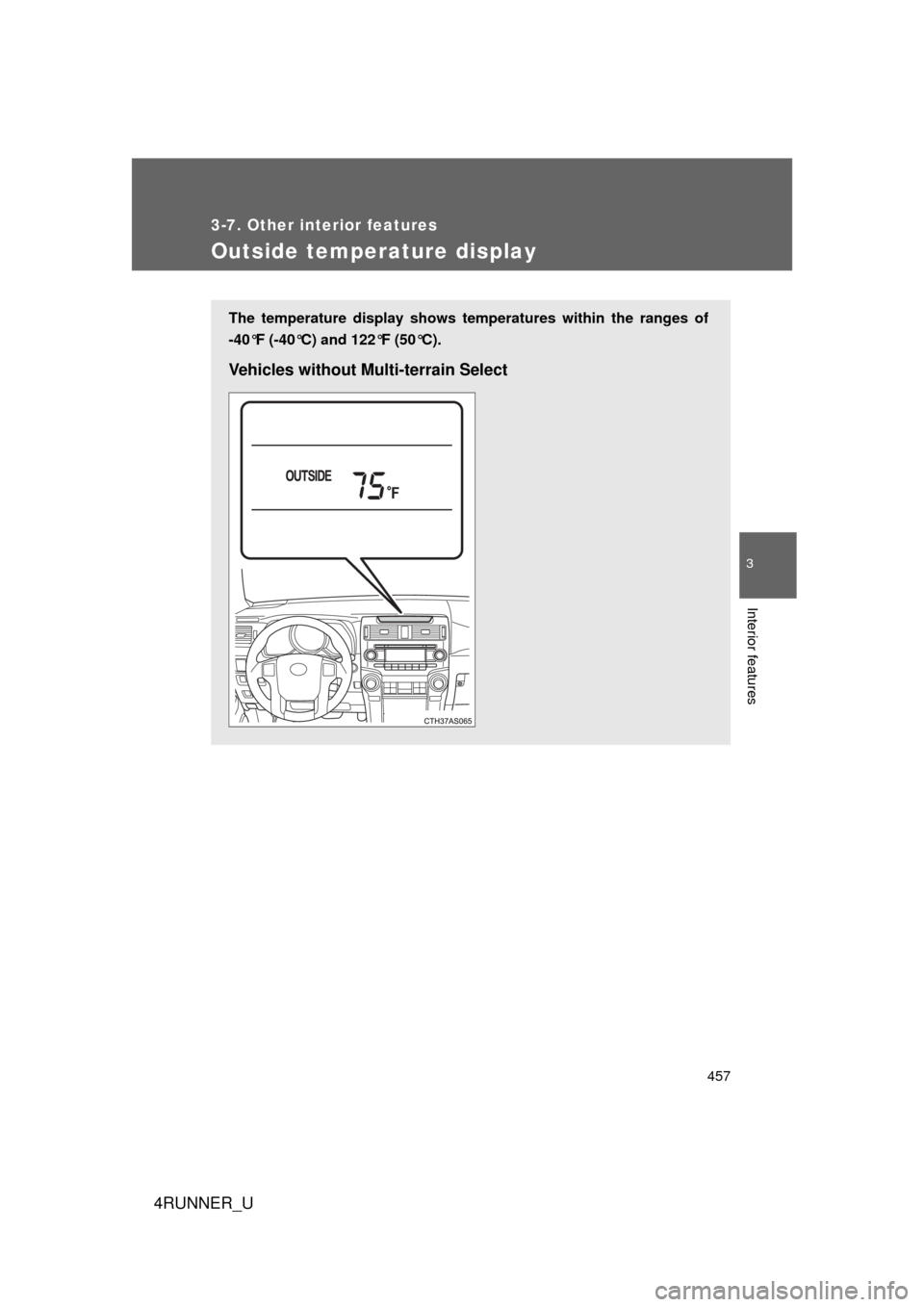 TOYOTA 4RUNNER 2012 N280 / 5.G Owners Manual 457
3-7. Other interior features
3
Interior features
4RUNNER_U
Outside temperature display
The temperature display shows temperatures within the ranges of
-40°F (-40°C) and 122°F (50°C).
Vehicles 