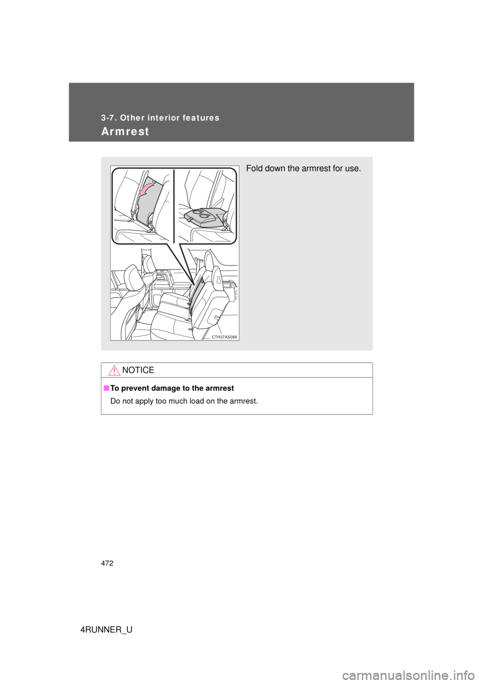 TOYOTA 4RUNNER 2012 N280 / 5.G Owners Manual 472
3-7. Other interior features
4RUNNER_U
Armrest
NOTICE
■To prevent damage to the armrest
Do not apply too much load on the armrest.
Fold down the armrest for use.
CTH37AS088 TOYOTA 4RUNNER 2012 N280 / 5.G Owners Manual 472
3-7. Other interior features
4RUNNER_U
Armrest
NOTICE
■To prevent damage to the armrest
Do not apply too much load on the armrest.
Fold down the armrest for use.
CTH37AS088
