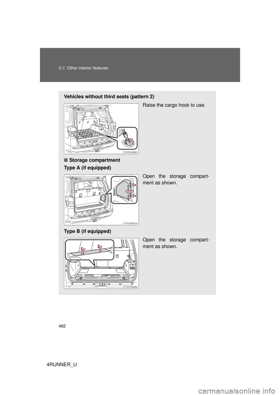 TOYOTA 4RUNNER 2012 N280 / 5.G Owners Manual 482 3-7. Other interior features
4RUNNER_U
Vehicles without third seats (pattern 2)Raise the cargo hook to use.
■ Storage compartment
Type A (if equipped)
Open the storage compart-
ment as shown.
Ty