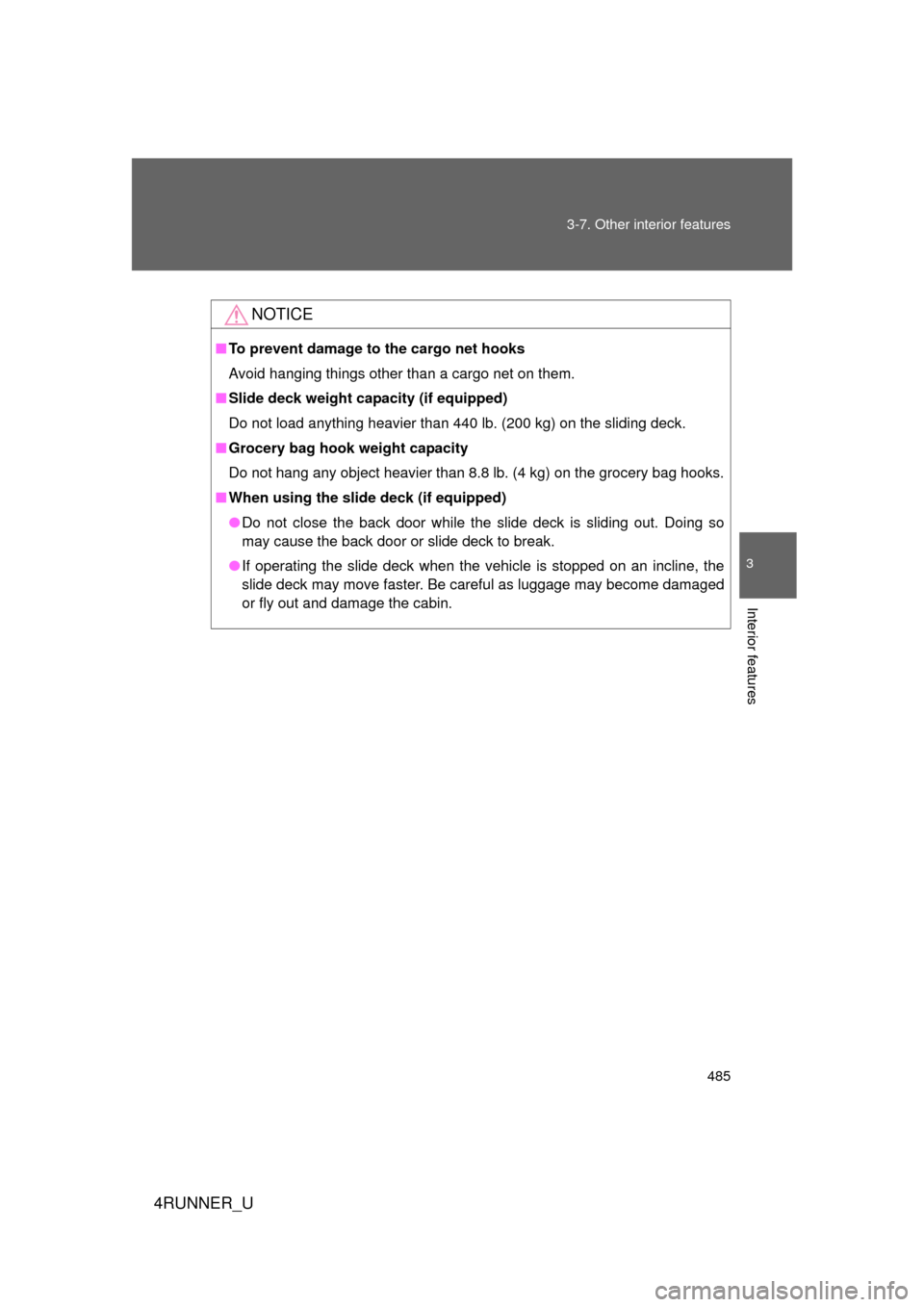 TOYOTA 4RUNNER 2012 N280 / 5.G Owners Manual 485
3-7. Other interior features
3
Interior features
4RUNNER_U
NOTICE
■
To prevent damage to the cargo net hooks 
Avoid hanging things other than a cargo net on them.
■ Slide deck weight capacity 