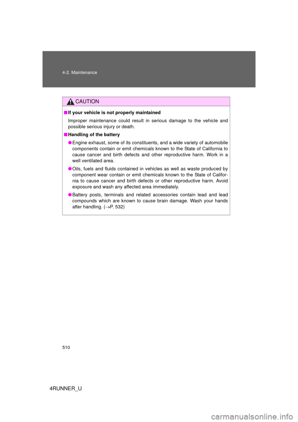 TOYOTA 4RUNNER 2012 N280 / 5.G Owners Manual 510 4-2. Maintenance
4RUNNER_U
CAUTION
■If your vehicle is not properly maintained
Improper maintenance could result in serious damage to the vehicle and
possible serious injury or death.
■ Handli