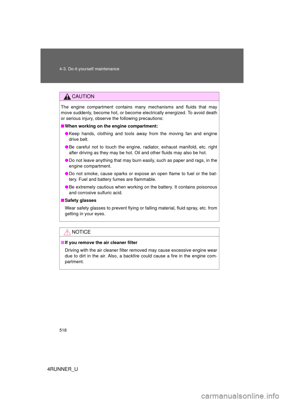 TOYOTA 4RUNNER 2012 N280 / 5.G Owners Manual 518 4-3. Do-it-yourself maintenance
4RUNNER_U
CAUTION
The engine compartment contains many mechanisms and fluids that may
move suddenly, become hot, or become electrically energized. To avoid death
or