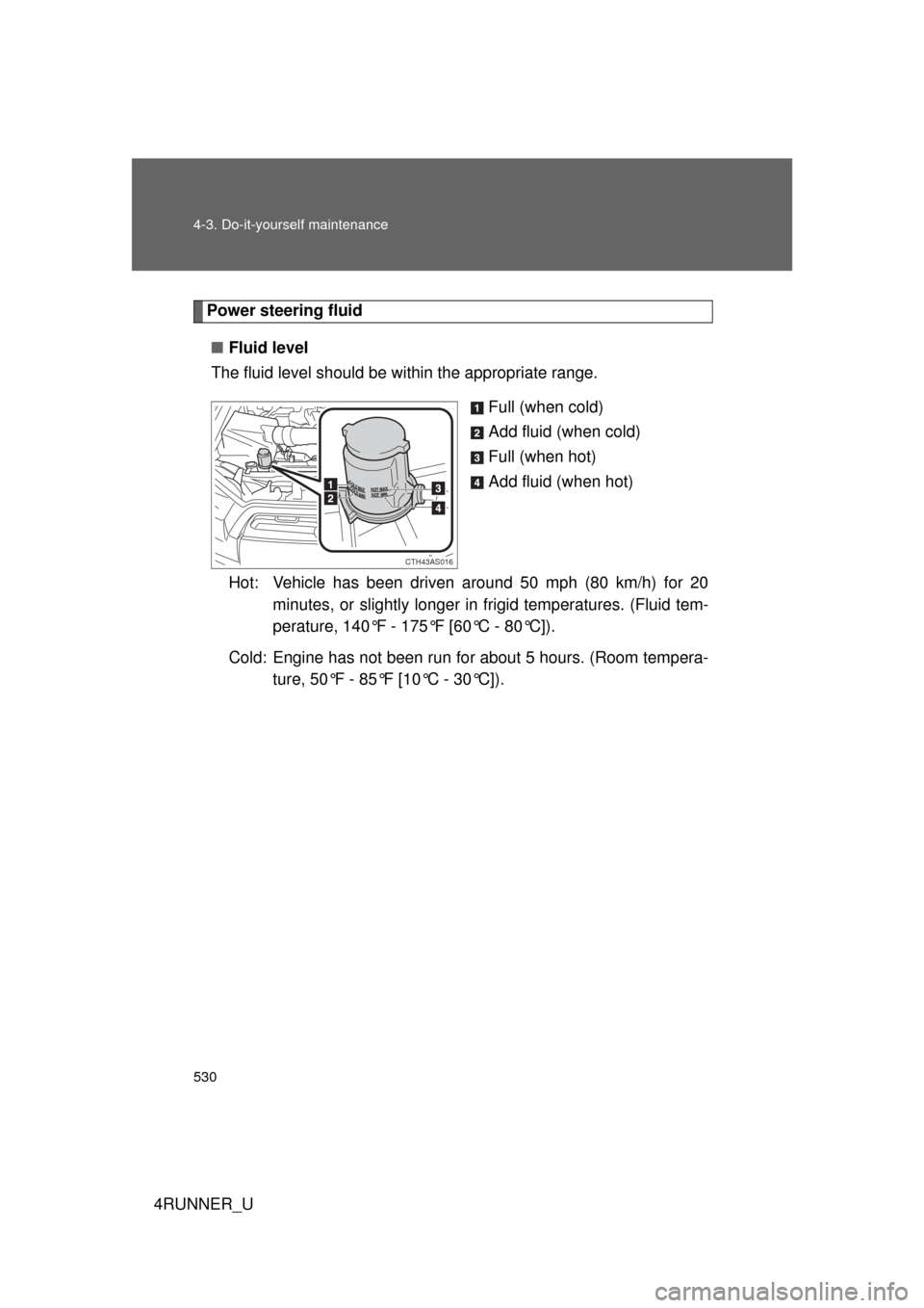 TOYOTA 4RUNNER 2012 N280 / 5.G Owners Manual 530 4-3. Do-it-yourself maintenance
4RUNNER_U
Power steering fluid■ Fluid level
The fluid level should be within the appropriate range.
Full (when cold)
Add fluid (when cold)
Full (when hot)
Add flu