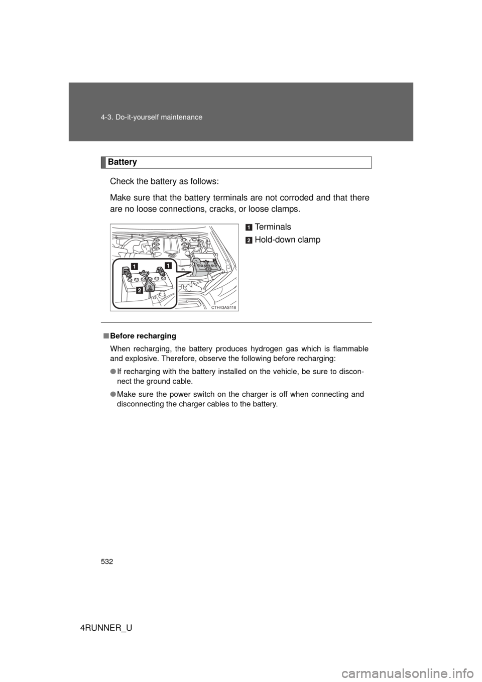 TOYOTA 4RUNNER 2012 N280 / 5.G Owners Manual 532 4-3. Do-it-yourself maintenance
4RUNNER_U
BatteryCheck the battery as follows:
Make sure that the battery terminals are not corroded and that there
are no loose connections, cracks, or loose clam TOYOTA 4RUNNER 2012 N280 / 5.G Owners Manual 532 4-3. Do-it-yourself maintenance
4RUNNER_U
BatteryCheck the battery as follows:
Make sure that the battery terminals are not corroded and that there
are no loose connections, cracks, or loose clam