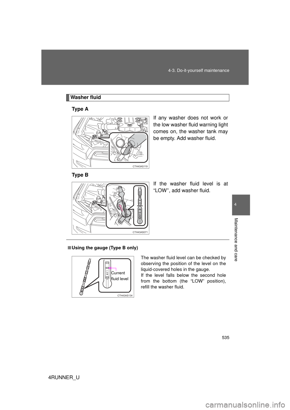 TOYOTA 4RUNNER 2012 N280 / 5.G Owners Manual 535
4-3. Do-it-yourself maintenance
4
Maintenance and care
4RUNNER_U
Washer fluid
Ty p e  A If any washer does not work or
the low washer fluid warning light
comes on, the washer tank may
be empty. Ad