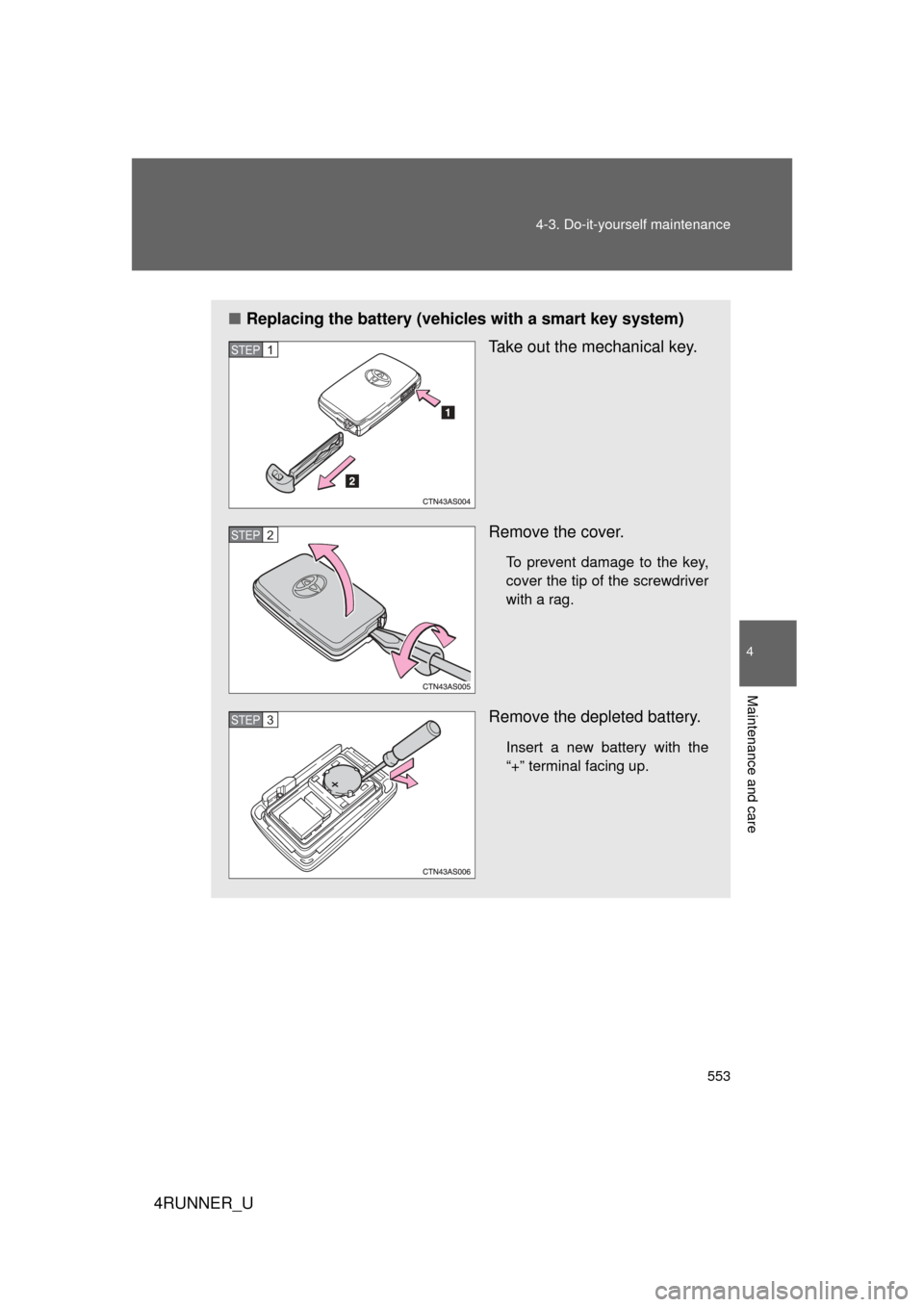 TOYOTA 4RUNNER 2012 N280 / 5.G Owners Manual 553
4-3. Do-it-yourself maintenance
4
Maintenance and care
4RUNNER_U
■
Replacing the battery (vehicles with a smart key system)
Take out the mechanical key.
Remove the cover.
To prevent damage to th