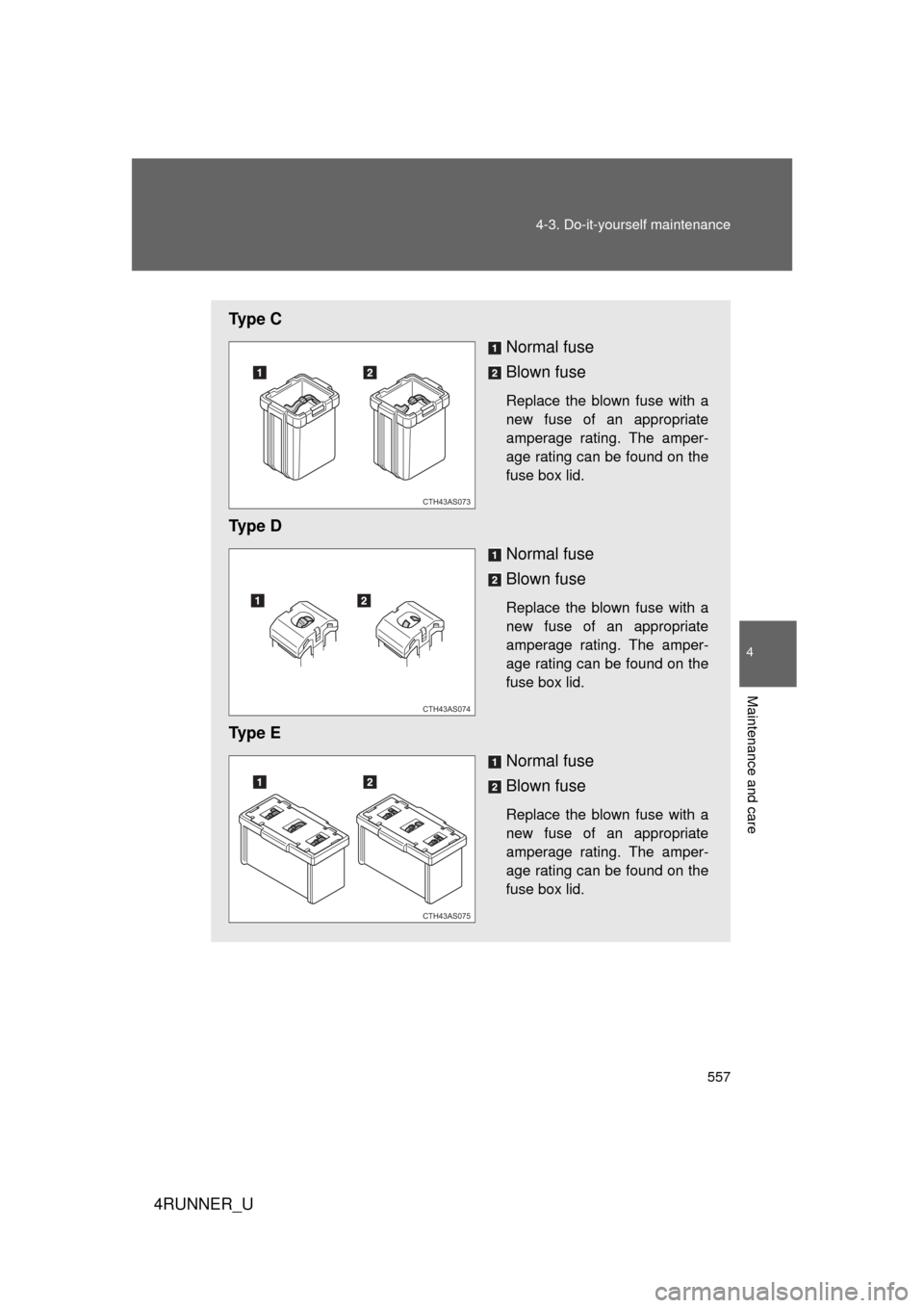 TOYOTA 4RUNNER 2012 N280 / 5.G Owners Manual 557
4-3. Do-it-yourself maintenance
4
Maintenance and care
4RUNNER_U
Ty p e  C
Normal fuse
Blown fuse
Replace the blown fuse with a
new fuse of an appropriate
amperage rating. The amper-
age rating ca