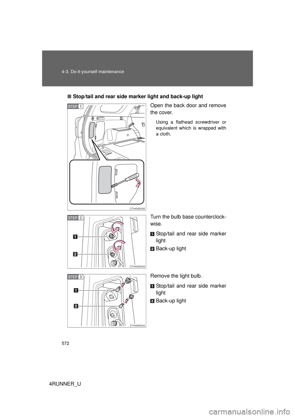 TOYOTA 4RUNNER 2012 N280 / 5.G User Guide 572 4-3. Do-it-yourself maintenance
4RUNNER_U■
Stop/tail and rear side ma rker light and back-up light
Open the back door and remove
the cover.
Using a flathead screwdriver or
equivalent which is wr