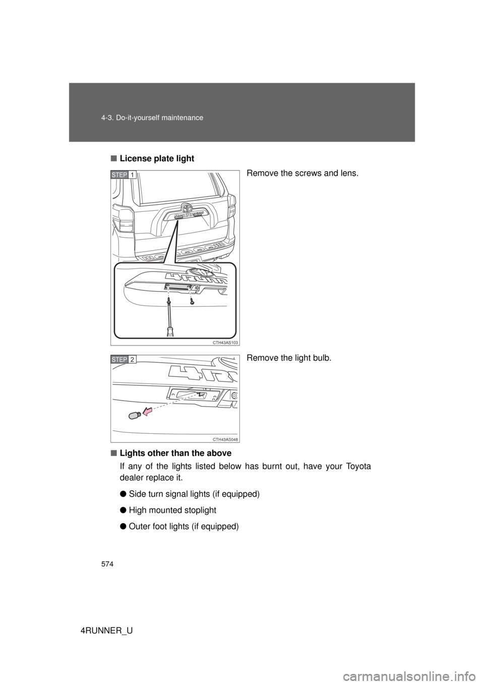 TOYOTA 4RUNNER 2012 N280 / 5.G Owners Manual 574 4-3. Do-it-yourself maintenance
4RUNNER_U■
License plate light
Remove the screws and lens.
Remove the light bulb.
■ Lights other than the above
If any of the lights listed below has burnt out,