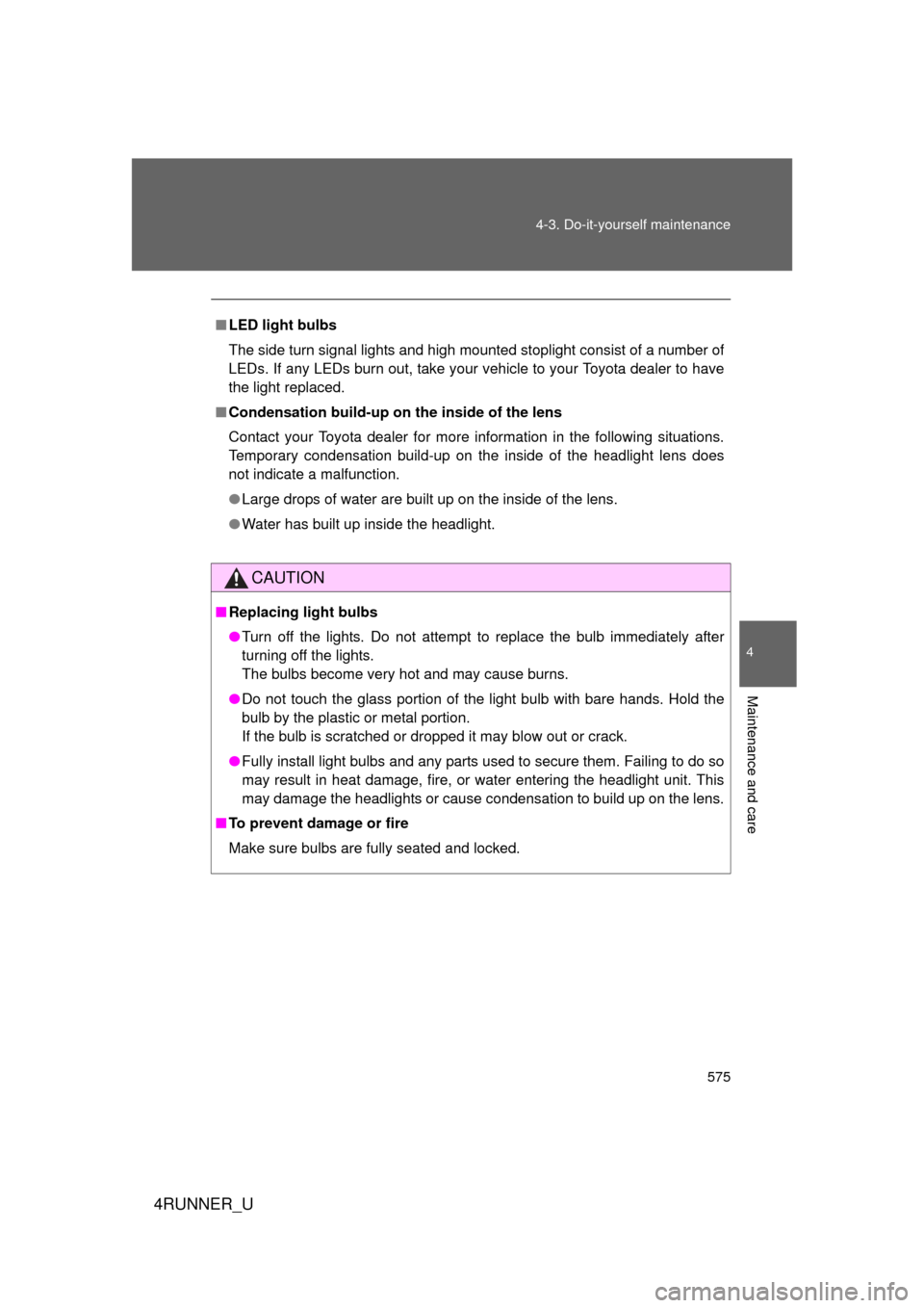 TOYOTA 4RUNNER 2012 N280 / 5.G User Guide 575
4-3. Do-it-yourself maintenance
4
Maintenance and care
4RUNNER_U
■
LED light bulbs
The side turn signal lights and high mounted stoplight consist of a number of
LEDs. If any LEDs burn out, take 