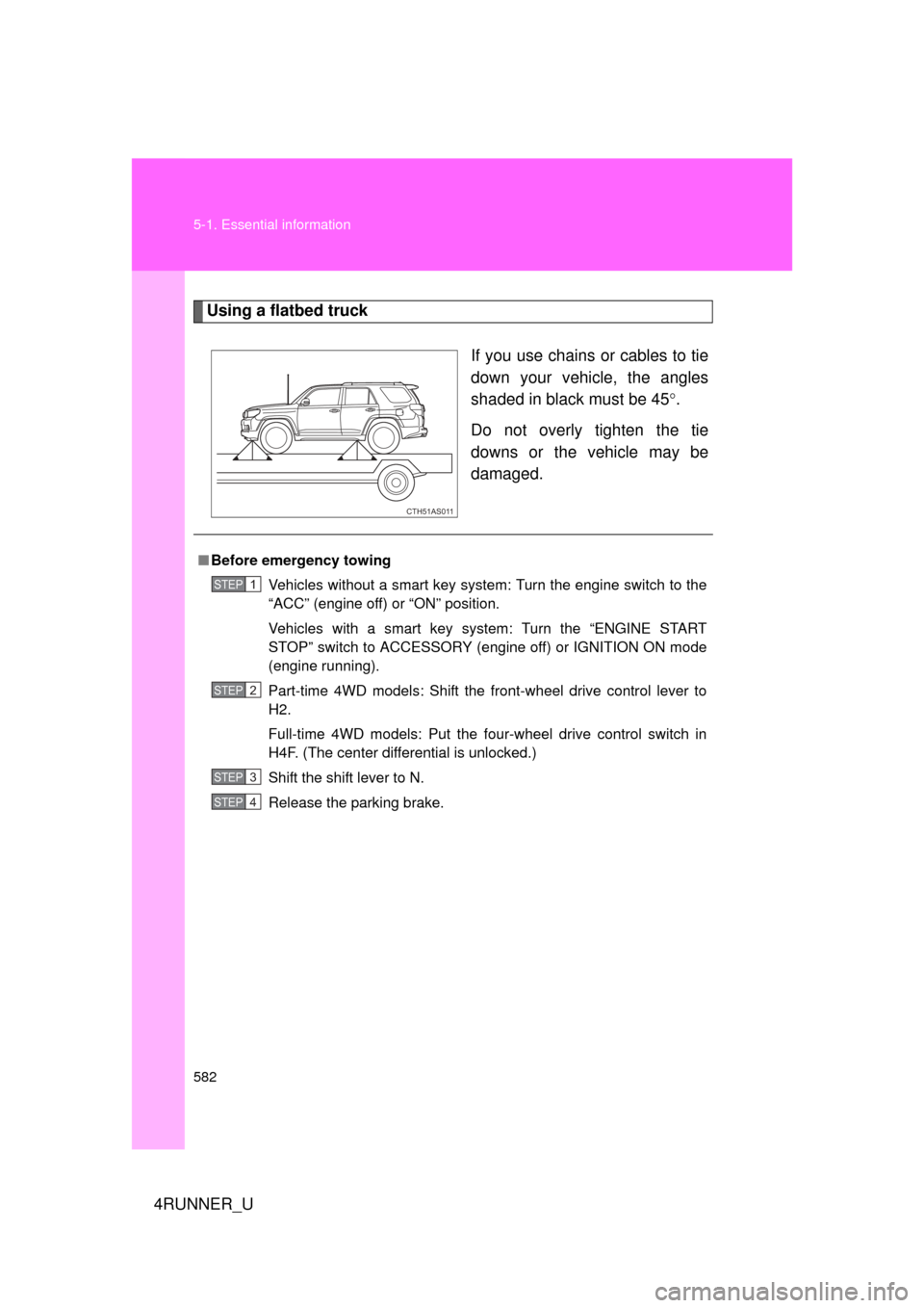 TOYOTA 4RUNNER 2012 N280 / 5.G Owners Manual 582 5-1. Essential information
4RUNNER_U
Using a flatbed truckIf you use chains or cables to tie
down your vehicle, the angles
shaded in black must be 45.
Do not overly tighten the tie
downs or the