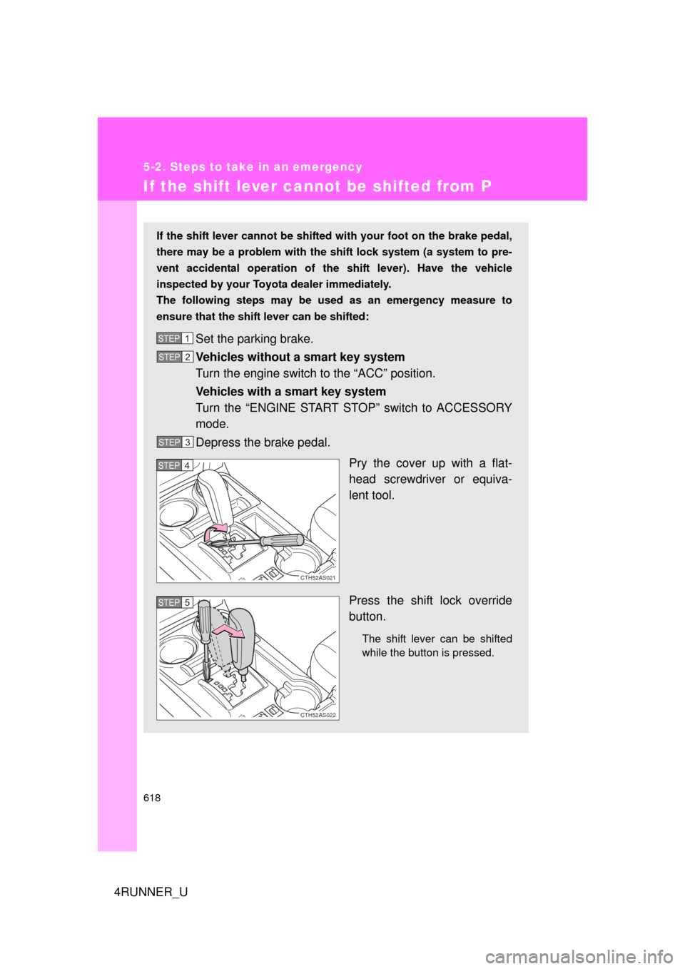 TOYOTA 4RUNNER 2012 N280 / 5.G Owners Manual 618
5-2. Steps to take in an emergency
4RUNNER_U
If the shift lever cannot be shifted from P
If the shift lever cannot be shifted with your foot on the brake pedal,
there may be a problem with the shi