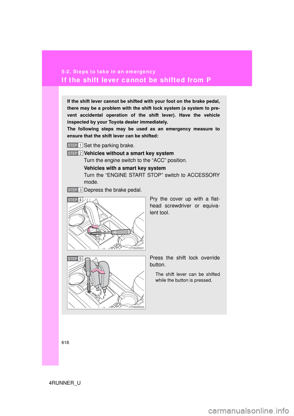 TOYOTA 4RUNNER 2012 N280 / 5.G Owners Manual 618
5-2. Steps to take in an emergency
4RUNNER_U
If the shift lever cannot be shifted from P
If the shift lever cannot be shifted with your foot on the brake pedal,
there may be a problem with the shi TOYOTA 4RUNNER 2012 N280 / 5.G Owners Manual 618
5-2. Steps to take in an emergency
4RUNNER_U
If the shift lever cannot be shifted from P
If the shift lever cannot be shifted with your foot on the brake pedal,
there may be a problem with the shi