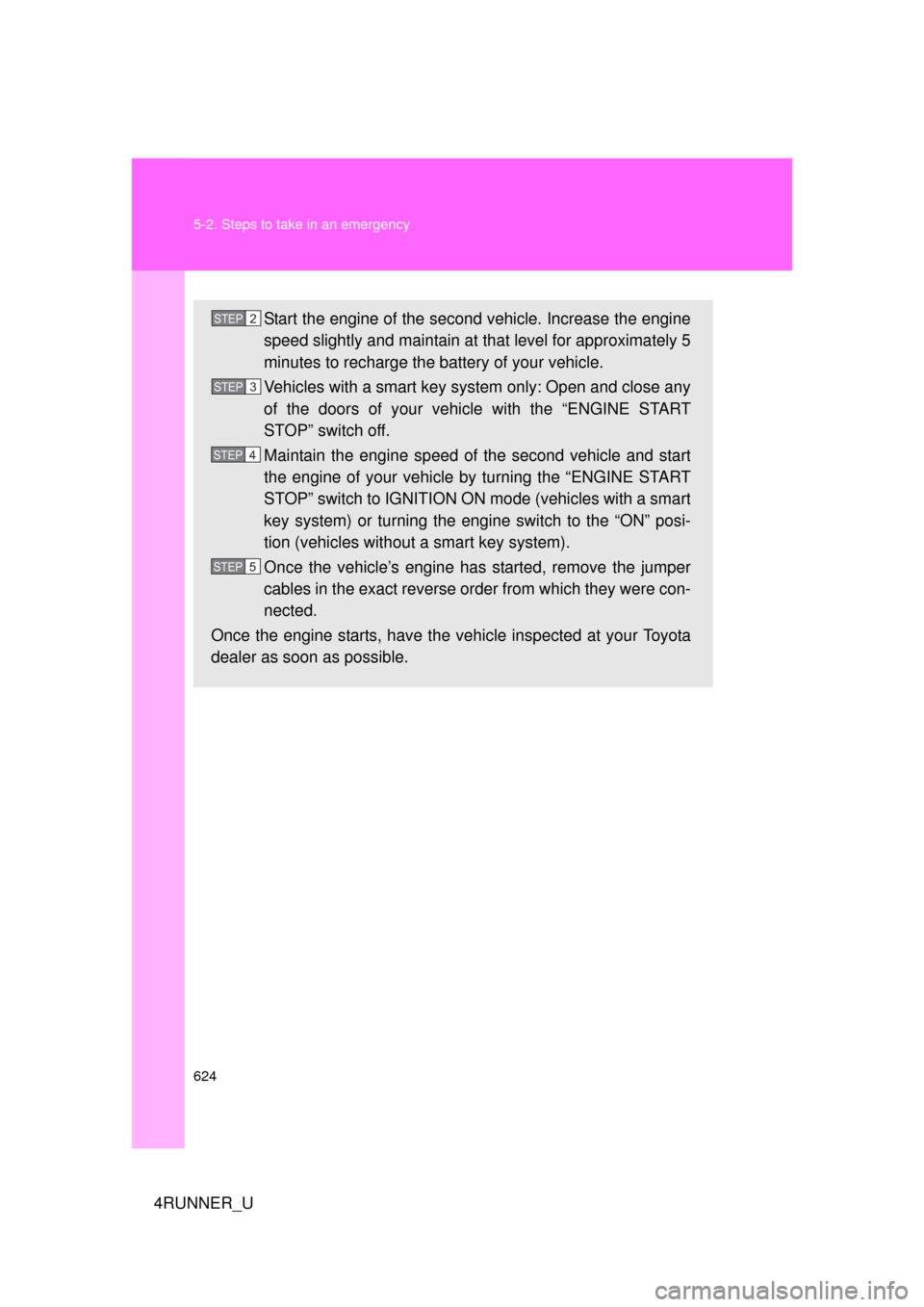 TOYOTA 4RUNNER 2012 N280 / 5.G Owners Manual 624 5-2. Steps to take in an emergency
4RUNNER_U
Start the engine of the second vehicle. Increase the engine
speed slightly and maintain at that level for approximately 5
minutes to recharge the batte TOYOTA 4RUNNER 2012 N280 / 5.G Owners Manual 624 5-2. Steps to take in an emergency
4RUNNER_U
Start the engine of the second vehicle. Increase the engine
speed slightly and maintain at that level for approximately 5
minutes to recharge the batte